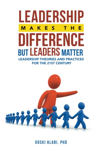 Leadership Makes the Difference but Leaders Matter: Leadership Theories and Practices for the 21st Century