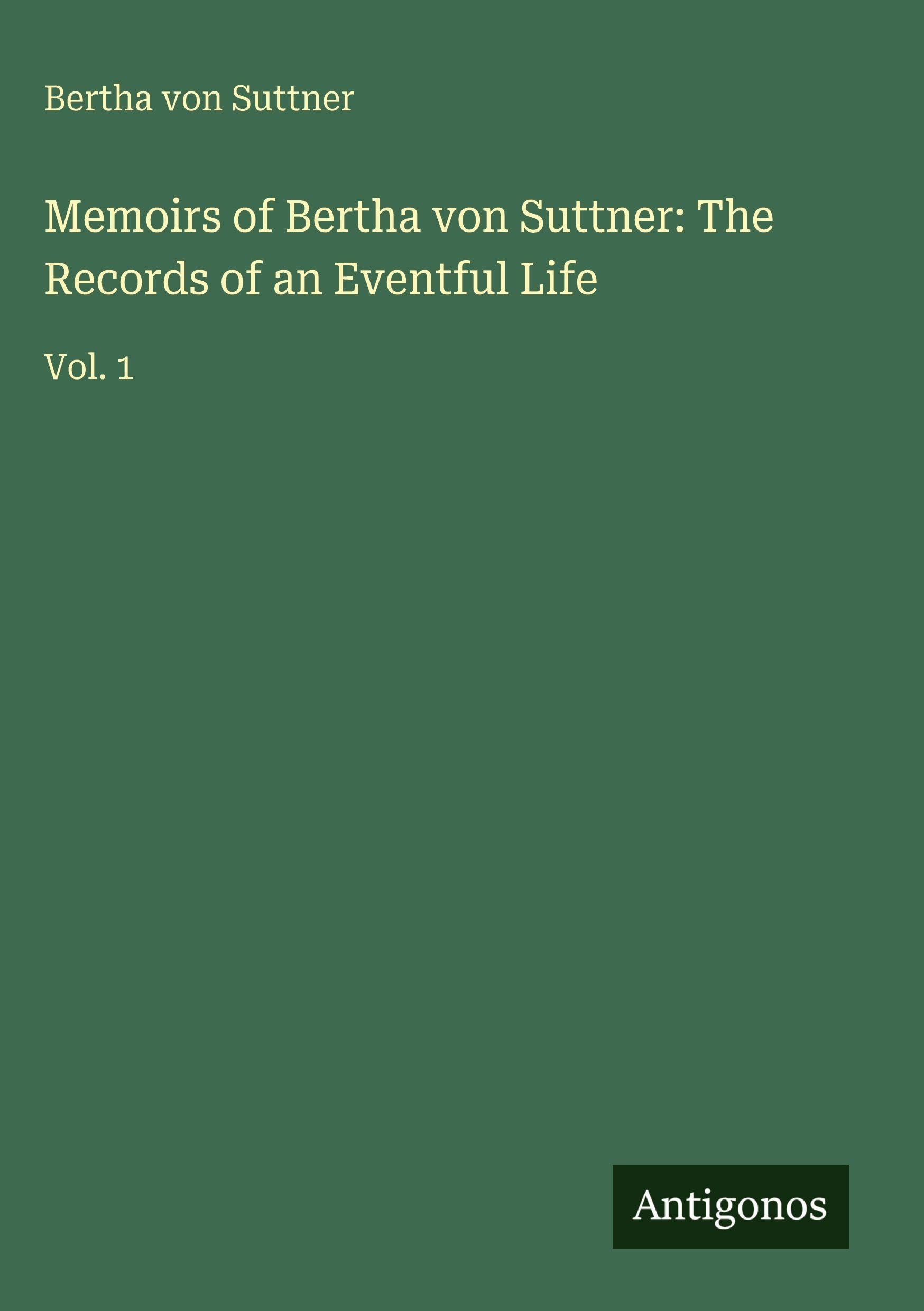 Memoirs of Bertha von Suttner: The Records of an Eventful Life: Vol. 1