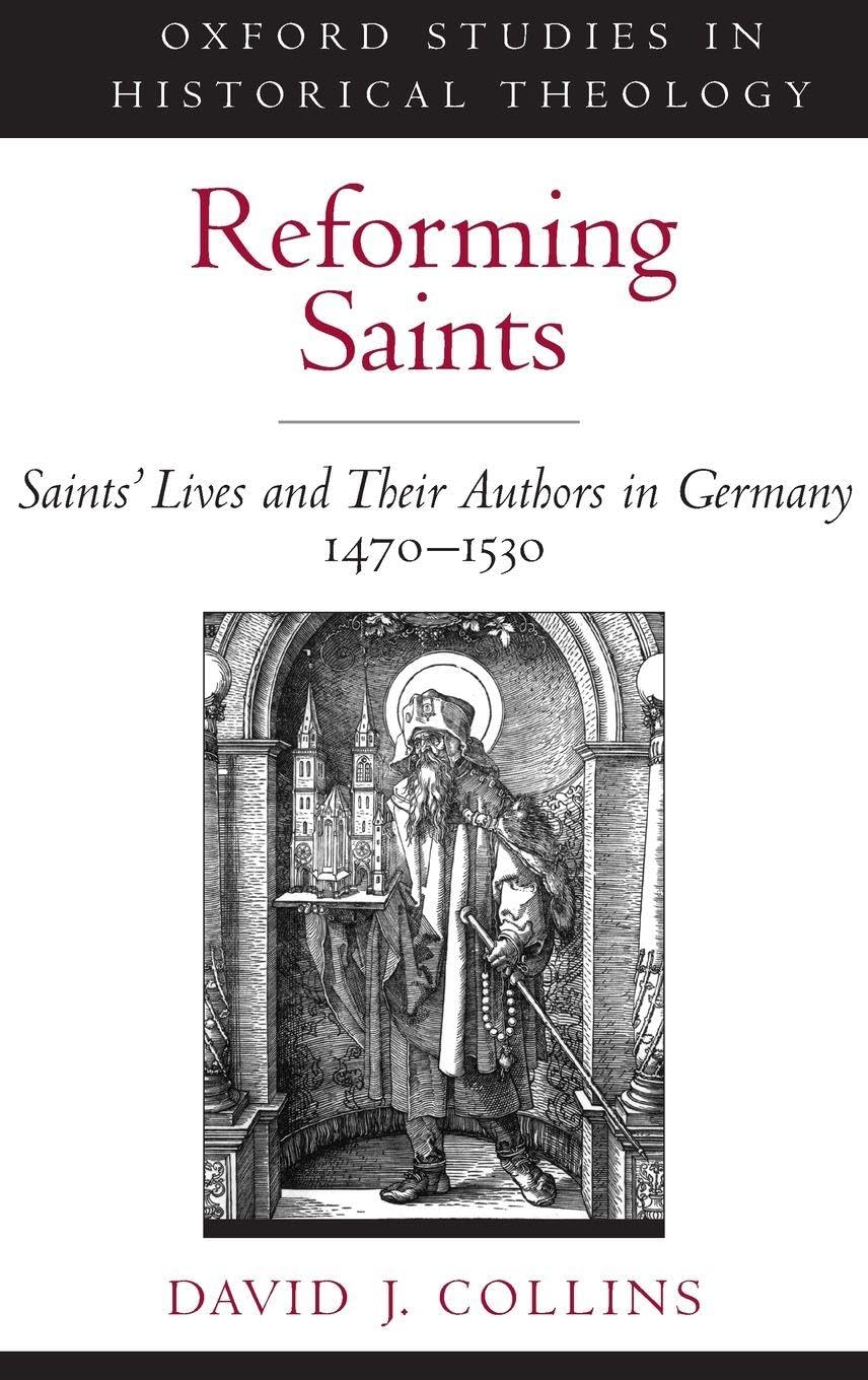 Reforming Saints: Saints' Lives and Their Authors in Germany, 1470-1530 (Oxford Studies in Historical Theology)