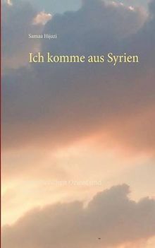Ich komme aus Syrien: Leben zwischen Orient und Okzident