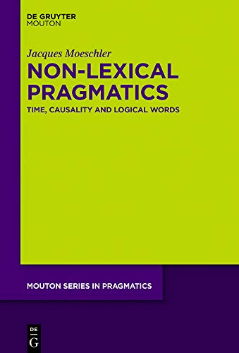 Non-Lexical Pragmatics: Time, Causality and Logical Words (Mouton Series in Pragmatics [MSP], Band 23)