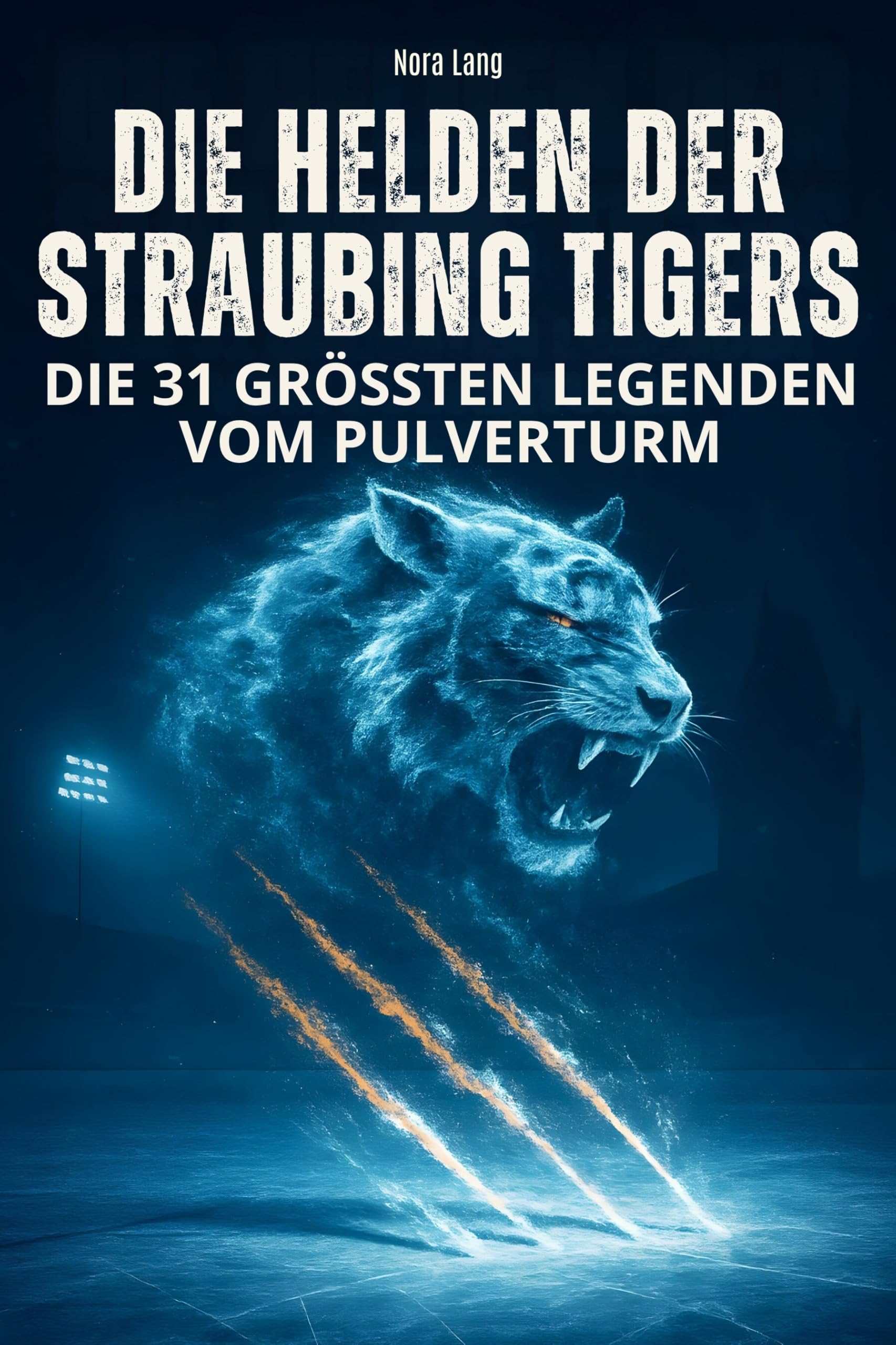 Die Helden der Straubing Tigers: Die 31 größten Legenden vom Pulverturm