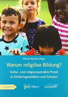 Warum religiöse Bildung?: Kultur- und religionssensible Praxis in Kindergärten und Schule