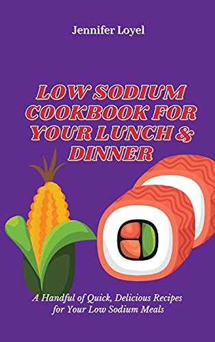 Low Sodium Cookbook for Your Lunch & Dinner: A Handful of Quick, Delicious Recipes for Your Low Sodium Meals