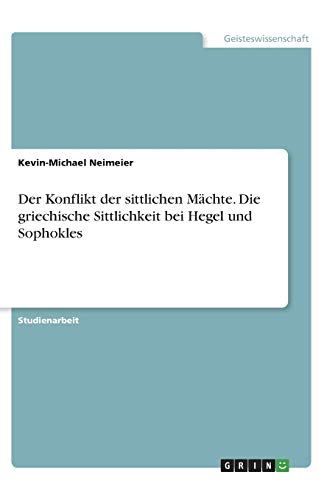 Der Konflikt der sittlichen Mächte. Die griechische Sittlichkeit bei Hegel und Sophokles