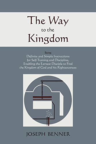The Way to the Kingdom: Being Definite and Simple Instructions For Self-Training and Discipline, Enabling the Earnest Disciple to Find the Kingdom of God and his Righteousness.