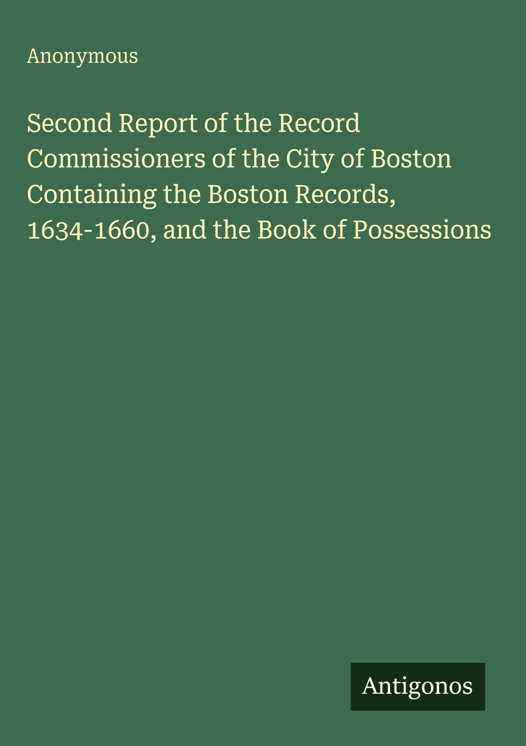 Second Report of the Record Commissioners of the City of Boston Containing the Boston Records, 1634-1660, and the Book of Possessions