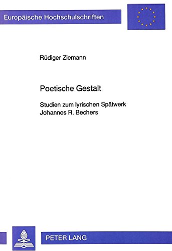Poetische Gestalt: Studien zum lyrischen Spätwerk Johannes R. Bechers (Europäische Hochschulschriften / European University Studies / Publications Universitaires Européennes)
