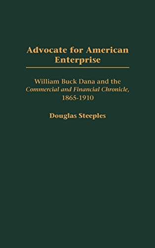 Advocate for American Enterprise: William Buck Dana and the Commercial and Financial Chronicle, 1865-1910 (Contributions in Economics & Economic History)