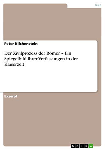 Der Zivilprozess der Römer ¿ Ein Spiegelbild ihrer Verfassungen in der Kaiserzeit