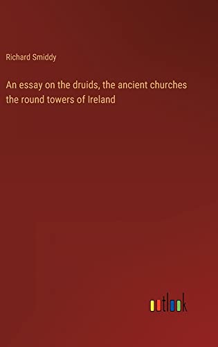 An essay on the druids, the ancient churches the round towers of Ireland