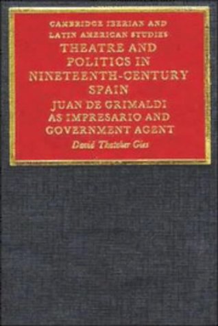 Theatre and Politics in Nineteenth-Century Spain: Juan De Grimaldi as Impresario and Government Agent (Cambridge Iberian and Latin American Studies)