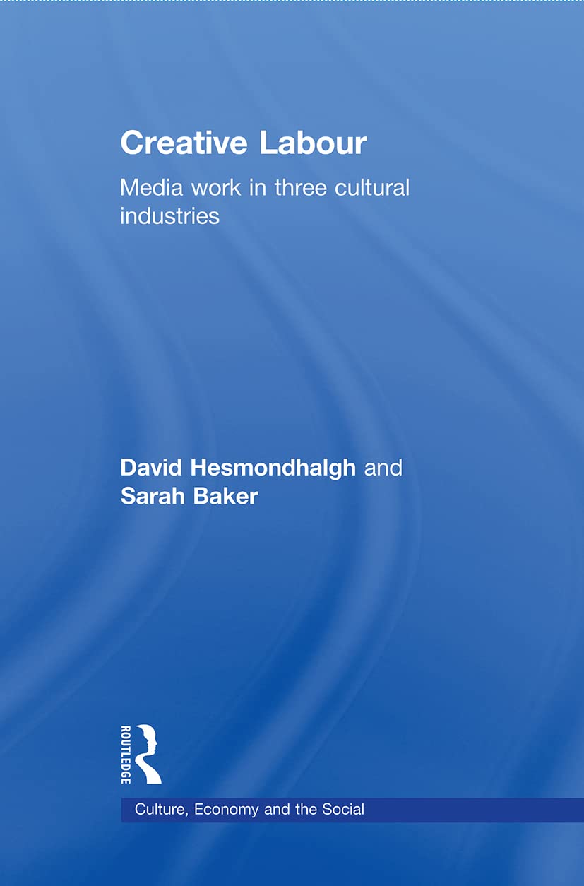 Creative Labour: Media Work in Three Cultural Industries (Culture, Economy and the Social)