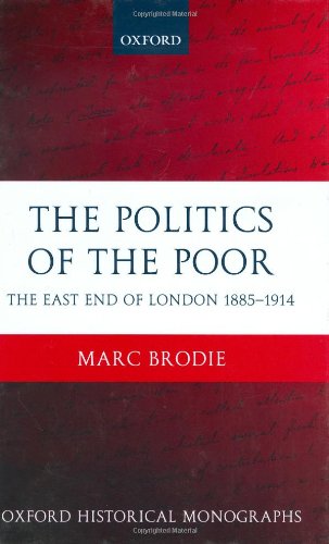 The Politics of the Poor: The East End of London 1885-1914 (Oxford Historical Monographs)