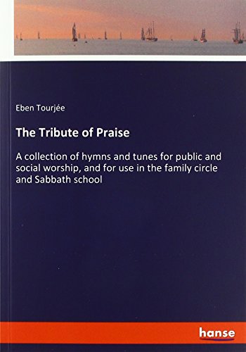 The Tribute of Praise: A collection of hymns and tunes for public and social worship, and for use in the family circle and Sabbath school
