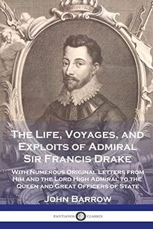 The Life, Voyages, and Exploits of Admiral Sir Francis Drake: With Numerous Original Letters from Him and the Lord High Admiral to the Queen and Great Officers of State
