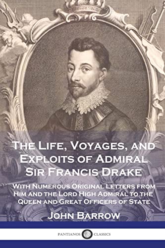 The Life, Voyages, and Exploits of Admiral Sir Francis Drake: With Numerous Original Letters from Him and the Lord High Admiral to the Queen and Great Officers of State