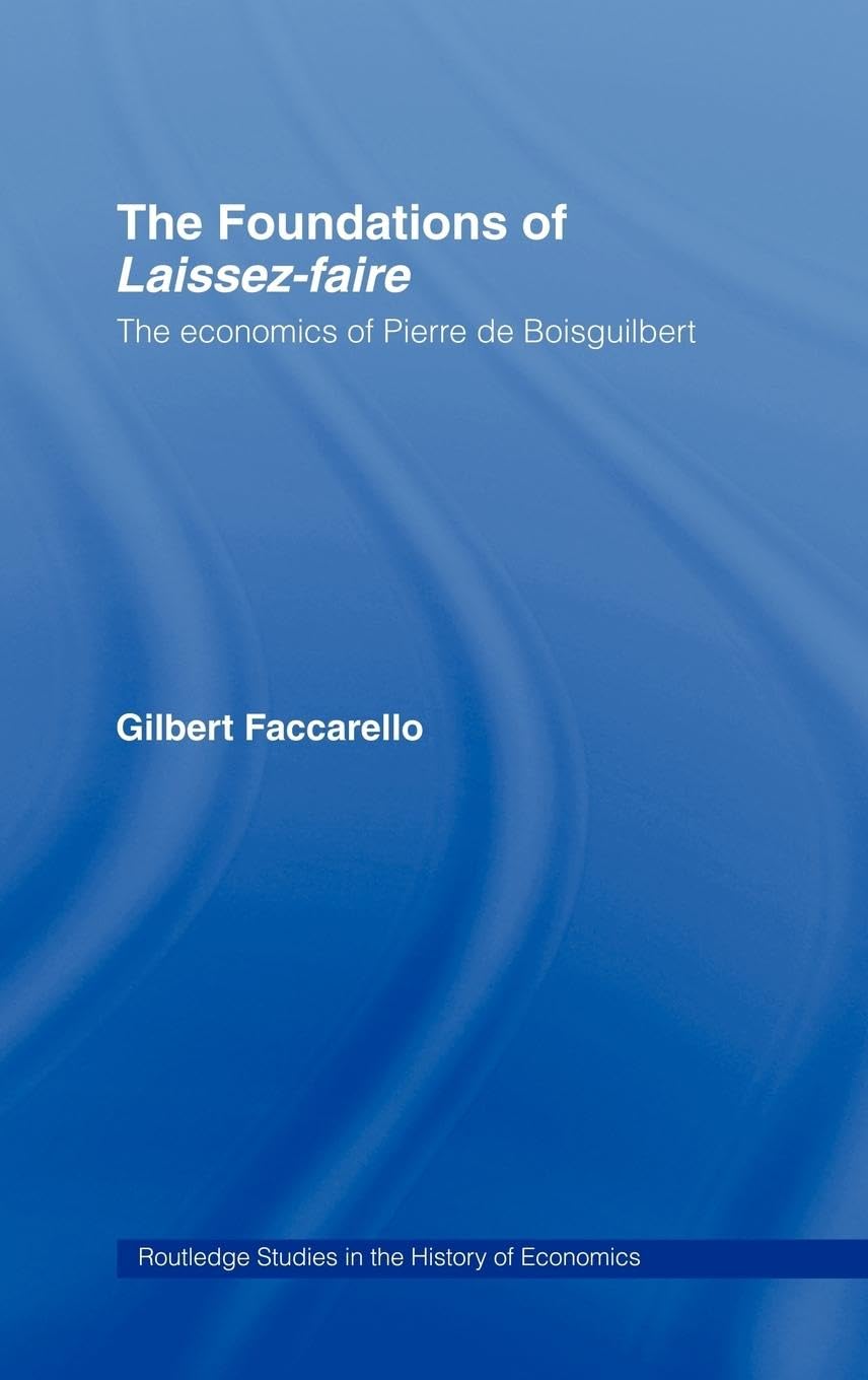 The Foundations of 'Laissez-Faire': The Economics of Pierre de Boisguilbert (Routledge Studies in the History of Economics, 31, Band 31)