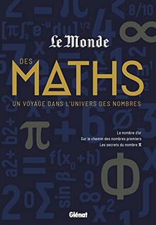 Le Monde des maths. Un voyage dans l'univers des nombres : le nombre d'or, sur le chemin des nombres premiers, les secrets du nombre pi