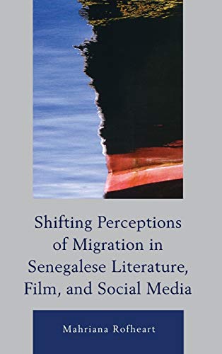 Shifting Perceptions of Migration in Senegalese Literature, Film, and Social Media (After the Empire: The Francophone World and Postcolonial France)