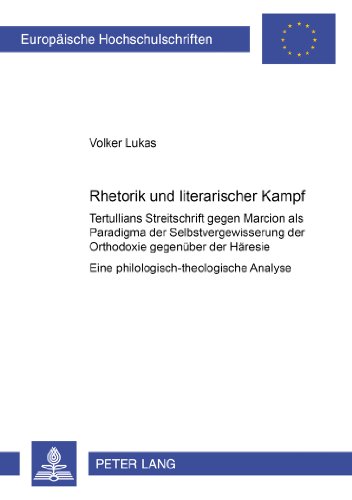 Rhetorik und literarischer 'Kampf': Tertullians Streitschrift gegen Marcion als Paradigma der Selbstvergewisserung der Orthodoxie gegenüber der ... Hochschulschriften - Reihe XXIII)