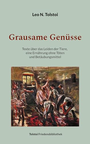 Grausame Genüsse: Texte über das Leiden der Tiere, eine Ernährung ohne Töten und Betäubungsmittel (Tolstoi-Friedensbibliothek B)