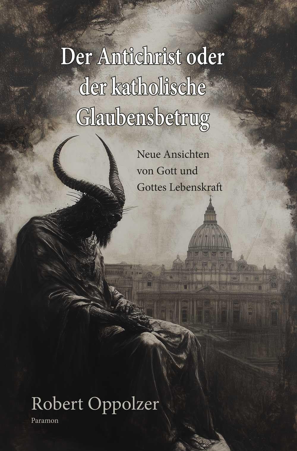 Der Antichrist oder der katholische Glaubensbetrug: Neue Ansichten von Gott und Gottes Lebenskraft