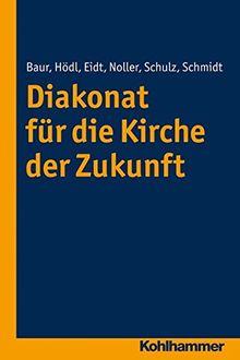 Diakonat für die Kirche der Zukunft (Diakonat - Theoriekonzepte und Praxisentwicklung, Bd. 1)