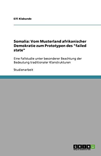 Somalia: Vom Musterland afrikanischer Demokratie zum Prototypen des failed state: Eine Fallstudie unter besonderer Beachtung der Bedeutung traditionaler Klanstrukturen