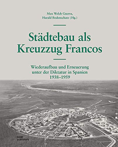 Städtebau als Kreuzzug Francos: Wiederaufbau und Erneuerung unter der Diktatur in Spanien 1938 –1959