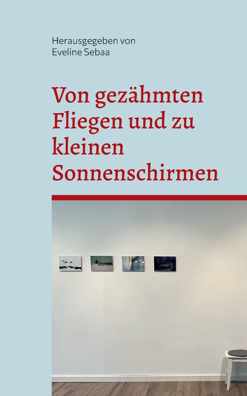Von gezähmten Fliegen und zu kleinen Sonnenschirmen: Anthologie #1 (Schreibwerkstatt Atelier eSebaa Anthologie#1)
