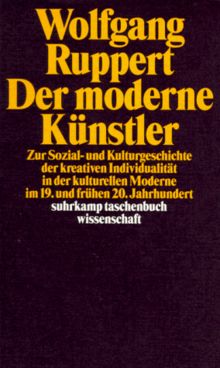 Der moderne Künstler. Zur Sozial- und Kulturgeschichte der kreativen Individualität in der kulturellen Moderne im 19. und frühen 20. Jahrhundert