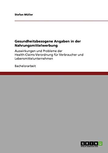 Gesundheitsbezogene Angaben in der Nahrungsmittelwerbung: Auswirkungen und Probleme der Health-Claims-Verordnung für Verbraucher und Lebensmittelunternehmen