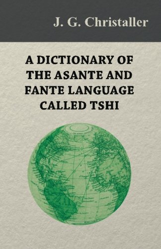A Dictionary of the Asante and Fante Language Called Tshi (Chwee, Twi), With a Grammatical Introduction and Appendices on the Geography of the Gold Coast and Other Subjects