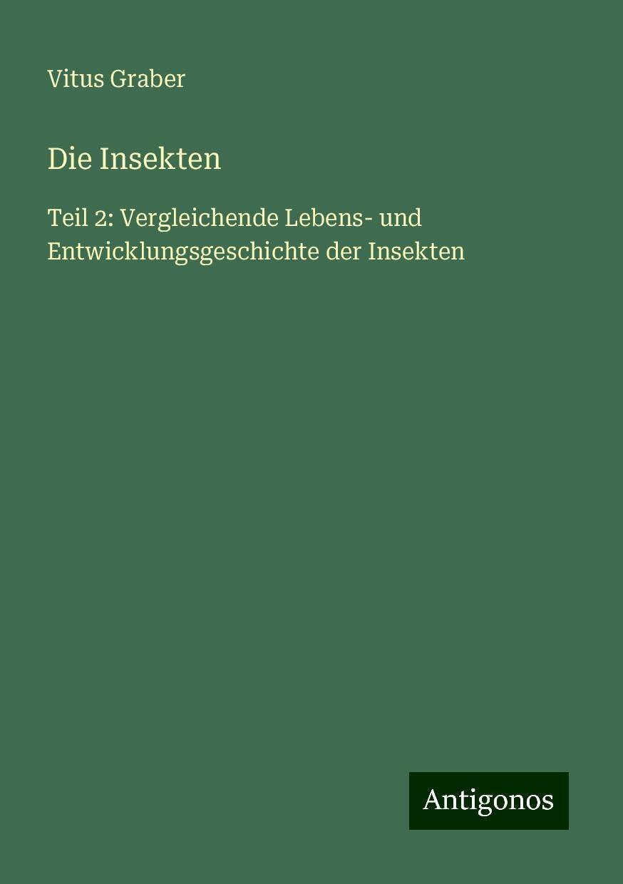Die Insekten: Teil 2: Vergleichende Lebens- und Entwicklungsgeschichte der Insekten