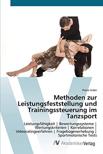 Methoden zur Leistungsfeststellung und Trainingssteuerung im Tanzsport: Leistungsfähigkeit | Bewertungssysteme | Wertungskriterien | Korrelationen ... | Fragebogenerhebung | Sportmotorische Tests