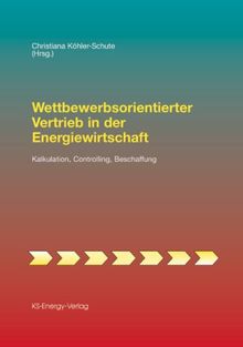 Wettbewerbsorientierter Vertrieb in der Energiewirtschaft: Kalkulation, Controlling, Beschaffung