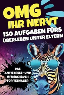 OMG Ihr Nervt: 150 Aufgaben fürs Überleben unter Eltern - Das Antistress- und Mitmachbuch für Teenager