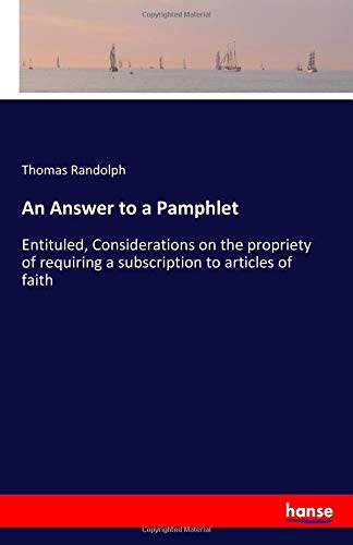 An Answer to a Pamphlet: Entituled, Considerations on the propriety of requiring a subscription to articles of faith
