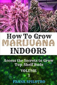 HOW TO GROW MARIJUANA INDOORS: Access the Secrets to Grow Top-Shelf Buds
