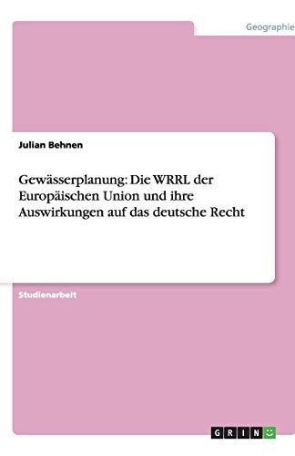 Gewässerplanung: Die WRRL der Europäischen Union und ihre Auswirkungen auf das deutsche Recht