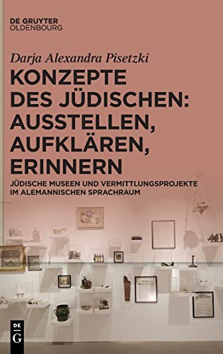 Konzepte des Jüdischen: Ausstellen, Aufklären, Erinnern: Jüdische Museen und Vermittlungsprojekte im alemannischen Sprachraum