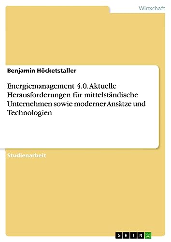 Energiemanagement 4.0. Aktuelle Herausforderungen für mittelständische Unternehmen sowie moderner Ansätze und Technologien