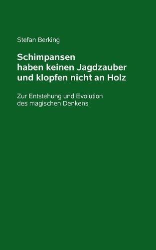 Schimpansen haben keinen Jagdzauber und klopfen nicht an Holz: Zur Entstehung und Evolution des magischen Denkens