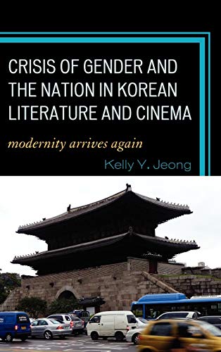 Crisis of Gender and the Nation in Korean Literature and Cinema: Modernity Arrives Again