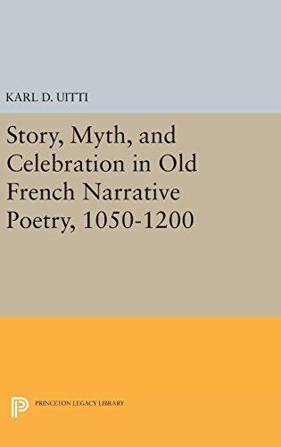 Story, Myth, and Celebration in Old French Narrative Poetry, 1050-1200 (Princeton Legacy Library)