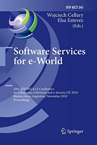 Software Services for e-World: 10th IFIP WG 6.11 Conference on e-Business, e-Services, and e-Society, I3E 2010, Buenos Aires, Argentina, November 3-5, ... and Communication Technology, Band 341)