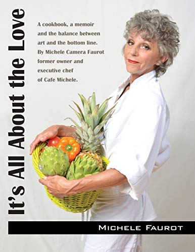 It's All About the Love: A cookbook, a memoir and the balance between art and the bottom line. By Michele Camera Faurot former owner and executive chef of Cafe Michele.