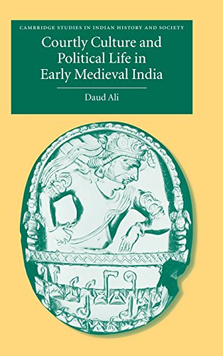 Courtly Culture and Political Life in Early Medieval India (Cambridge Studies in Indian History and Society, Band 10)