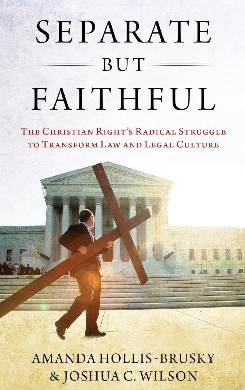 Separate But Faithful: The Christian Right's Radical Struggle to Transform Law & Legal Culture (Studies in Postwar American Politcal Development)